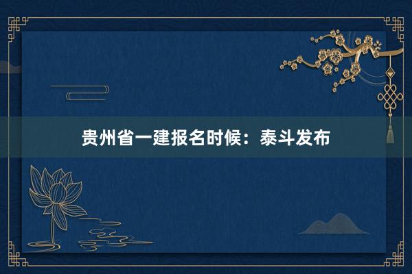 贵州省一建报名时候：泰斗发布