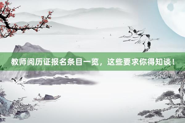 教师阅历证报名条目一览，这些要求你得知谈！
