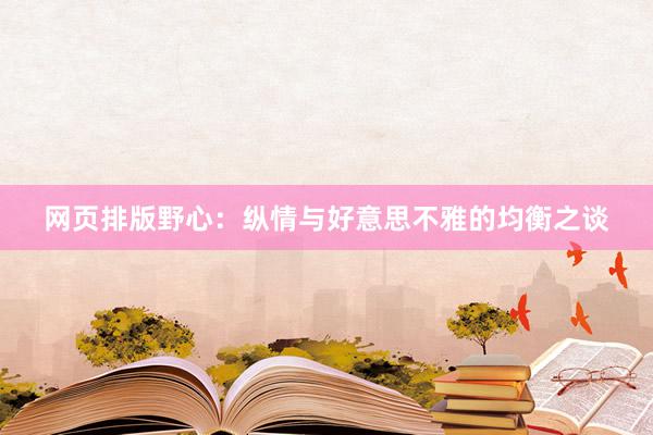 网页排版野心：纵情与好意思不雅的均衡之谈