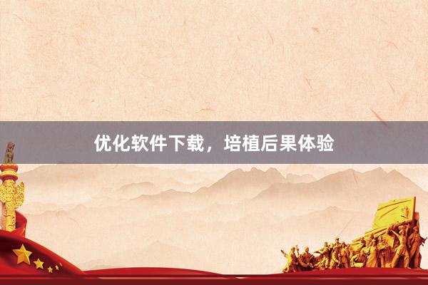 优化软件下载，培植后果体验