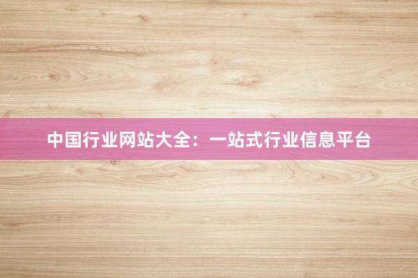 中国行业网站大全：一站式行业信息平台