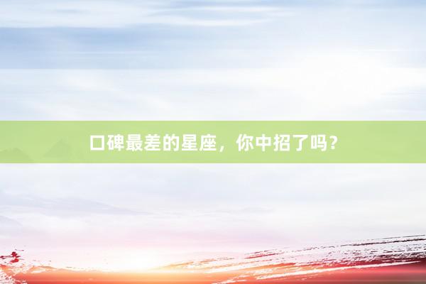 口碑最差的星座，你中招了吗？