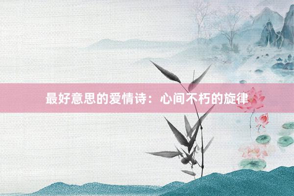最好意思的爱情诗：心间不朽的旋律
