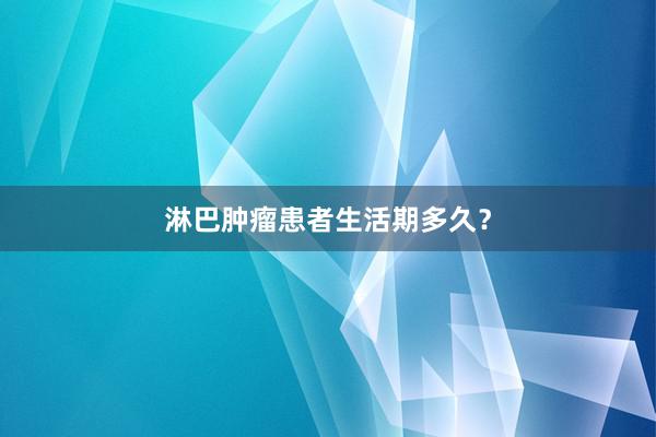 淋巴肿瘤患者生活期多久？
