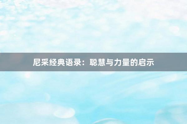 尼采经典语录：聪慧与力量的启示