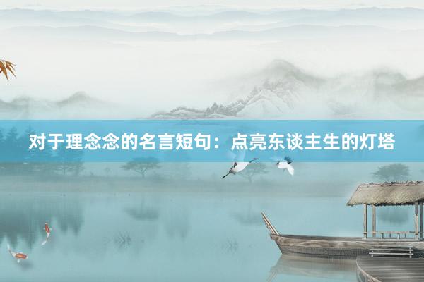对于理念念的名言短句：点亮东谈主生的灯塔
