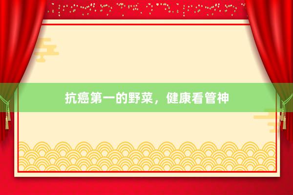 抗癌第一的野菜，健康看管神