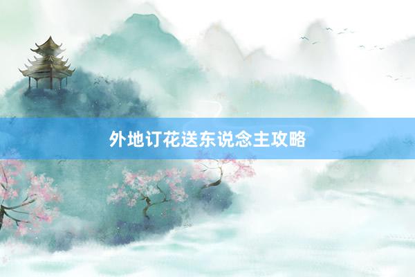 外地订花送东说念主攻略