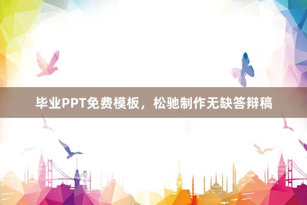 毕业PPT免费模板，松驰制作无缺答辩稿