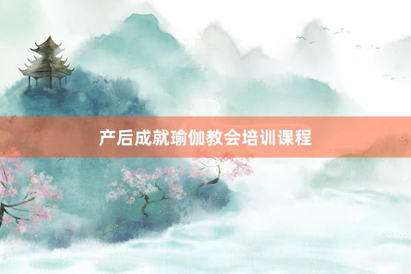 产后成就瑜伽教会培训课程